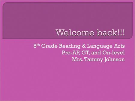 8 th Grade Reading & Language Arts Pre-AP, GT, and On-level Mrs. Tammy Johnson.