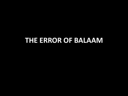 THE ERROR OF BALAAM. The Error of Balaam Balaam is notorious for his greed and the lengths he went to earn his wage Jude 11 He was a prophet 2 Peter 2:15-16.