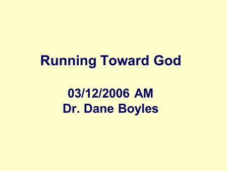 Running Toward God 03/12/2006 AM Dr. Dane Boyles.