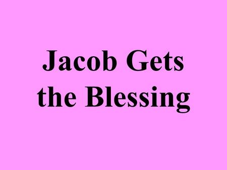 Jacob Gets the Blessing. Isaac Still Loved Esau More than Jacob Esau married 2 Hittite women – Gen. 26:34-35 –Both Isaac and Rebekah were troubled by.