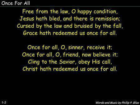 Once For All 1-3 Free from the law, O happy condition, Jesus hath bled, and there is remission; Cursed by the law and bruised by the fall, Grace hath redeemed.