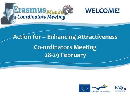 Action for – Enhancing Attractiveness Co-ordinators Meeting 28-29 February WELCOME!