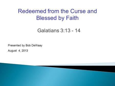 Galatians 3:13 - 14 Presented by Bob DeWaay August 4, 2013 Redeemed from the Curse and Blessed by Faith.