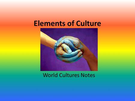 Elements of Culture World Cultures Notes. Is everyone born into culture? How does our culture influence our lives? Yes, we inherit our culture from parents.