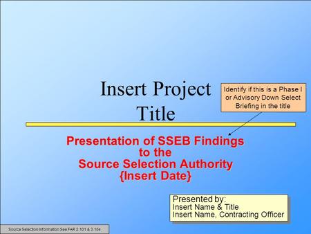 Insert Project Title Presentation of SSEB Findings to the Source Selection Authority {Insert Date} Presented by: Insert Name & Title Insert Name, Contracting.