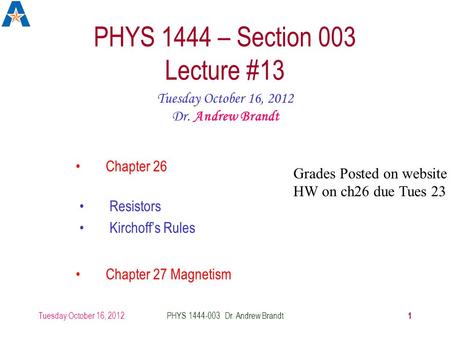 Tuesday October 16, 2012 1 PHYS 1444-003 Dr. Andrew Brandt PHYS 1444 – Section 003 Lecture #13 Tuesday October 16, 2012 Dr. Andrew Brandt Chapter 26 Chapter.