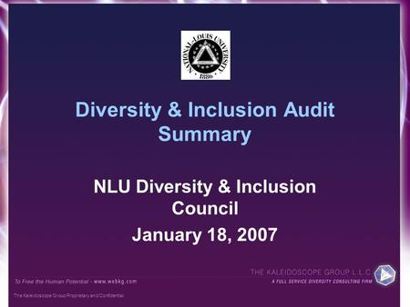 The Kaleidoscope Group Proprietary and Confidential Diversity & Inclusion Audit Summary NLU Diversity & Inclusion Council January 18, 2007.