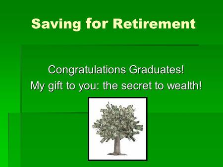 Saving for Retirement Congratulations Graduates! My gift to you: the secret to wealth!