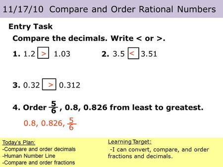 Today’s Plan: -Compare and order decimals -Human Number Line -Compare and order fractions 11/17/10 Compare and Order Rational Numbers Learning Target: