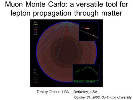 Muon Monte Carlo: a versatile tool for lepton propagation through matter Dmitry Chirkin, LBNL, Berkeley, USA October 31, 2006, Dortmund University.