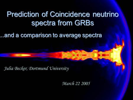 March 22 2005Julia Becker, Dortmund University March 22 2005 Prediction of Coincidence neutrino spectra from GRBs...and a comparison to average spectra.