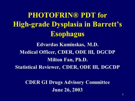 1 PHOTOFRIN® PDT for High-grade Dysplasia in Barrett’s Esophagus Edvardas Kaminskas, M.D. Medical Officer, CDER, ODE III, DGCDP Milton Fan, Ph.D. Statistical.