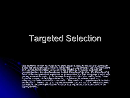 Targeted Selection This workforce solution was funded by a grant awarded under the President’s Community- Based Job Training Grants as implemented by the.