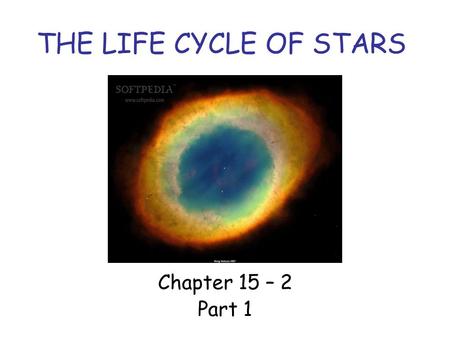 THE LIFE CYCLE OF STARS Chapter 15 – 2 Part 1. TYPES OF STARS A star can be classified as one type of star early in its life, and as a different type.