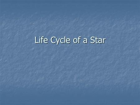 Life Cycle of a Star. NEBULA A huge cloud of gas and dust within a galaxy where new stars are born. A huge cloud of gas and dust within a galaxy where.