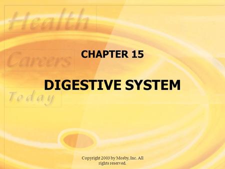 Copyright 2003 by Mosby, Inc. All rights reserved. CHAPTER 15 DIGESTIVE SYSTEM.