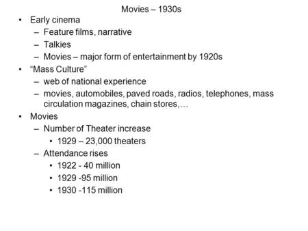 Movies – 1930s Early cinema –Feature films, narrative –Talkies –Movies – major form of entertainment by 1920s “Mass Culture” –web of national experience.