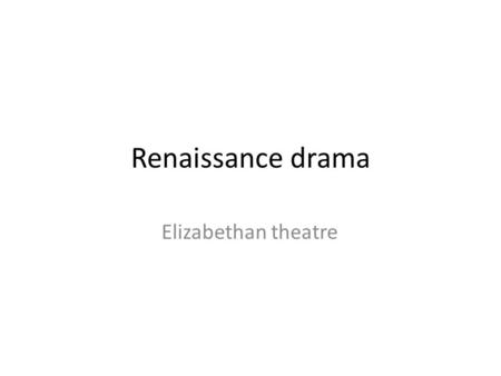 Renaissance drama Elizabethan theatre. Great artistic quality Celebration of England and English kings and queens Very popular among all social classes.