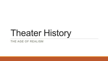 Theater History THE AGE OF REALISM. Nineteenth Century  Charles Darwin’s Theory of Evolution / which made many people question God’s existence, and there.