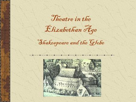 Theatre in the Elizabethan Age Shakespeare and the Globe.