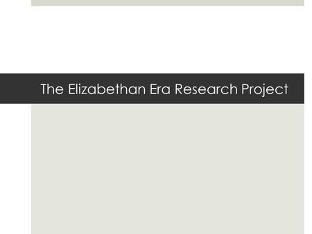 The Elizabethan Era Research Project. Do Now  If you haven’t submitted your corrections, please put them in the homework bin.  You will need your notebook.