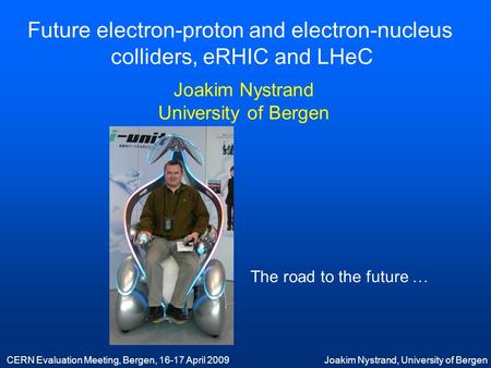 CERN Evaluation Meeting, Bergen, 16-17 April 2009Joakim Nystrand, University of Bergen Future electron-proton and electron-nucleus colliders, eRHIC and.