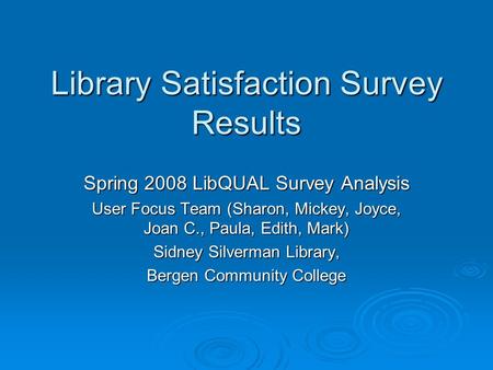 Library Satisfaction Survey Results Spring 2008 LibQUAL Survey Analysis User Focus Team (Sharon, Mickey, Joyce, Joan C., Paula, Edith, Mark) Sidney Silverman.