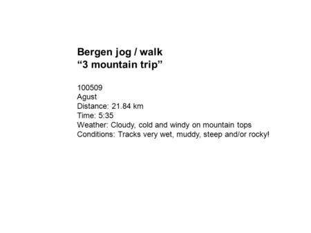 Bergen jog / walk “3 mountain trip” 100509 Agust Distance: 21.84 km Time: 5:35 Weather: Cloudy, cold and windy on mountain tops Conditions: Tracks very.