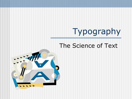 Typography The Science of Text. Fonts Style of type How many fonts in a document? Conservative--one font Typical--two fonts Use a third for emphasis.