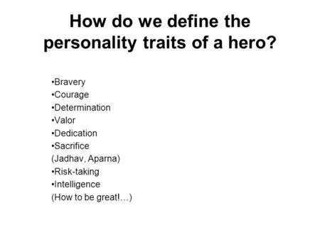 How do we define the personality traits of a hero? Bravery Courage Determination Valor Dedication Sacrifice (Jadhav, Aparna) Risk-taking Intelligence (How.