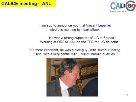 CALICE meeting - ANL 1 I am sad to announce you that Vincent Lepeltier died this morning by heart attack He was a strong supporter of ILC in France Working.