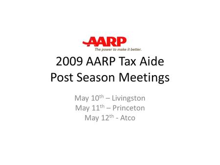 2009 AARP Tax Aide Post Season Meetings May 10 th – Livingston May 11 th – Princeton May 12 th - Atco.