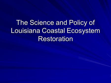 The Science and Policy of Louisiana Coastal Ecosystem Restoration.