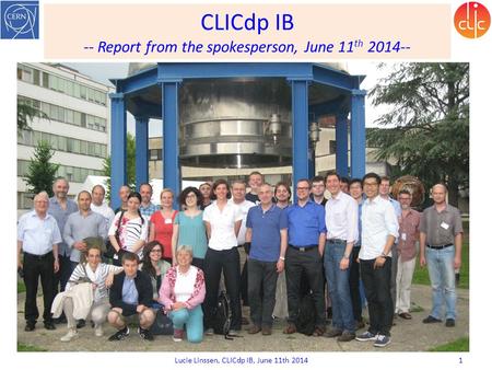 CLICdp IB -- Report from the spokesperson, June 11 th 2014-- Lucie Linssen, CLICdp IB, June 11th 2014 1.