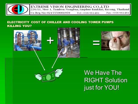 ELECTRICITY COST OF CHILLER AND COOLING TOWER PUMPS KILLING YOU? We Have The RIGHT Solution just for YOU! + =