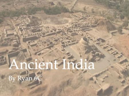 Ancient India By Ryan 6C. Introduction Ancient India is one of the worlds most ancient civilizations. It was started in 2.500 BC. It has a growing town.