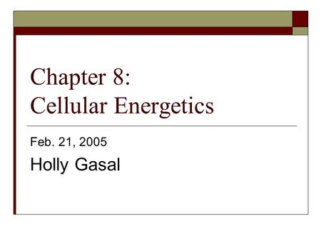 Chapter 8: Cellular Energetics Feb. 21, 2005 Holly Gasal.