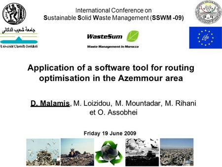 Application of a software tool for routing optimisation in the Azemmour area D. Malamis, M. Loizidou, M. Mountadar, M. Rihani et O. Assobhei International.