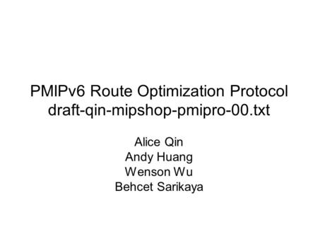 PMIPv6 Route Optimization Protocol draft-qin-mipshop-pmipro-00.txt Alice Qin Andy Huang Wenson Wu Behcet Sarikaya.