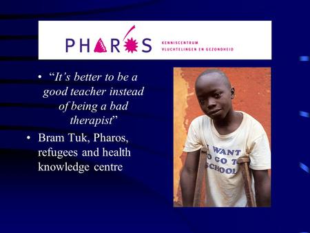 “It’s better to be a good teacher instead of being a bad therapist” Bram Tuk, Pharos, refugees and health knowledge centre.