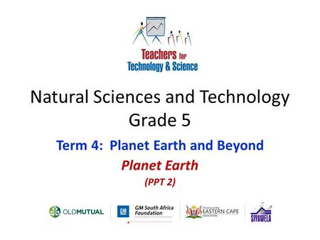 Natural Sciences and Technology Grade 5 Term 4: Planet Earth and Beyond Planet Earth (PPT 2)