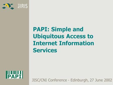 PAPI: Simple and Ubiquitous Access to Internet Information Services JISC/CNI Conference - Edinburgh, 27 June 2002.