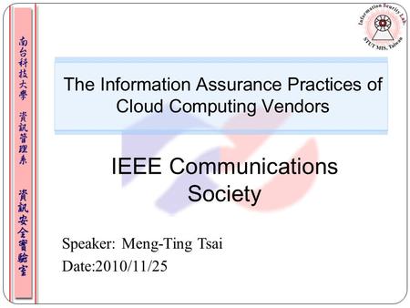 Speaker: Meng-Ting Tsai Date:2010/11/25 The Information Assurance Practices of Cloud Computing Vendors IEEE Communications Society.