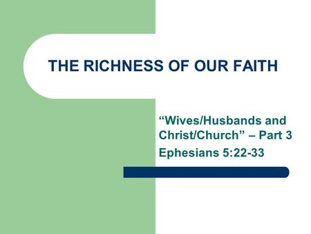 THE RICHNESS OF OUR FAITH “Wives/Husbands and Christ/Church” – Part 3 Ephesians 5:22-33.