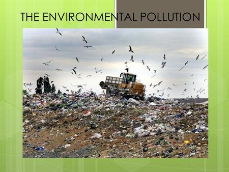 THE ENVIRONMENTAL POLLUTION. There aren’t any substances that are polluting for what they are, but it’s the way we use them to make them polluting: pollution.