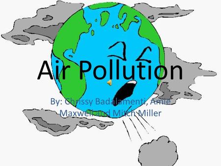 Air Pollution By: Chrissy Badalamenti, Amie Maxwell and Mitch Miller.