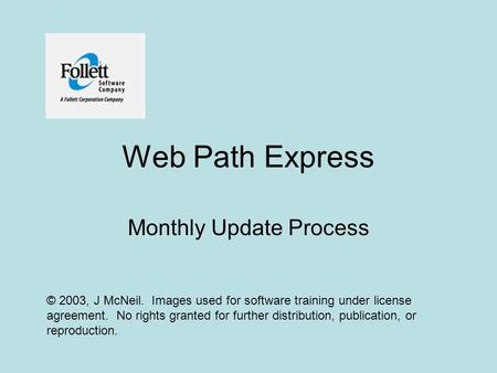 Web Path Express Monthly Update Process © 2003, J McNeil. Images used for software training under license agreement. No rights granted for further distribution,