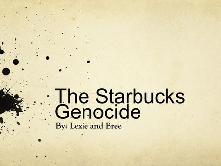 The Starbucks Genocide By: Lexie and Bree. Background Starbucks gets their coffee beans from Yemen Dunkin gets their coffee beans from Arabia During the.