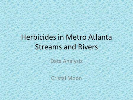 Herbicides in Metro Atlanta Streams and Rivers Data Analysis Cristal Moon.