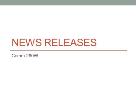 NEWS RELEASES Comm 260W. Writing a News Release 1. Identify the point you are trying to make – the theme. 2. For whom are you writing – who is the audience?